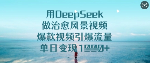 用DeepSeek做治愈风景视频,爆款视频引爆流量,单日变现多张|淘骐网赚资源库