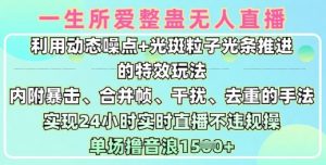 一生所爱无人整蛊升级版9.0,利用动态噪点+光斑粒子光条推进的特效玩法,实现24小时实时直播不违规操,单场日入1.5k|淘骐网赚资源库