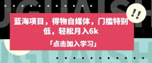 蓝海项目,得物自媒体,门槛特别低,轻松月入6k|淘骐网赚资源库