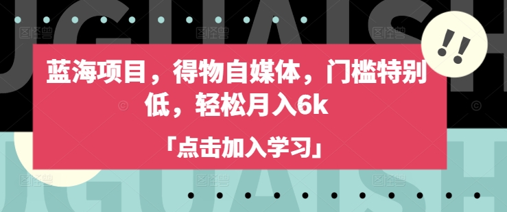 蓝海项目,得物自媒体,门槛特别低,轻松月入6k|淘骐网赚资源库