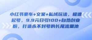小红书豪车+文案+私域玩法,极速起号,9.9元日引100+自热创业粉,打造永不封号的长尾流量池|淘骐网赚资源库