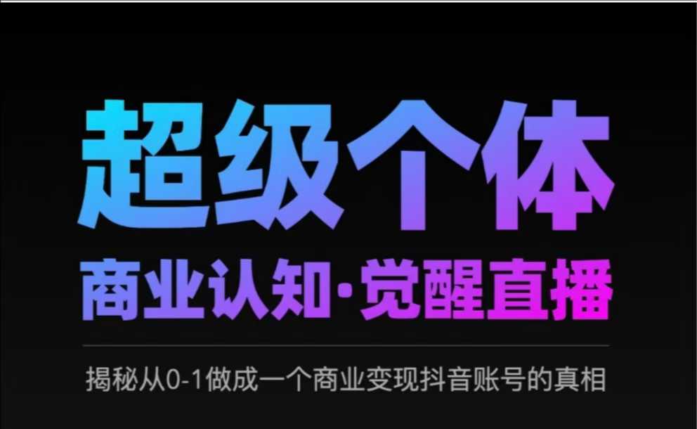 2025超级个体商业认知·觉醒直播,揭秘从0-1做成一个商业变现抖音账号的真相|淘骐网赚资源库