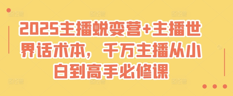 2025主播蜕变营+主播世界话术本,千万主播从小白到高手必修课|淘骐网赚资源库