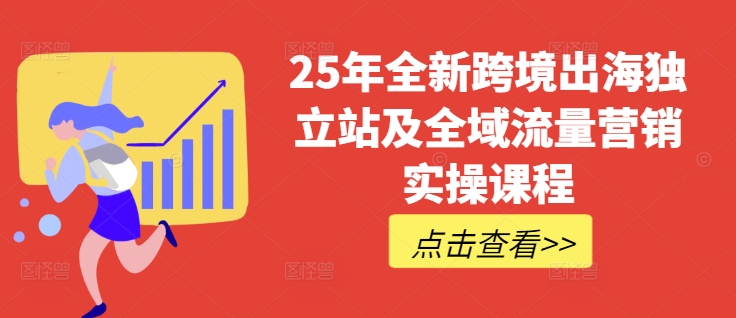 25年全新跨境出海独立站及全域流量营销实操课程,跨境电商独立站TIKTOK全域营销普货特货玩法大全|淘骐网赚资源库