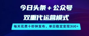 今日头条+公众号双重代运营模式,每天花费十秒钟发布,单日稳定变现3张【揭秘】|第一资源库