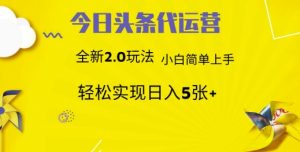 今日头条代运营,新2.0玩法,小白轻松做,每日实现躺Z5张【揭秘】|淘骐网赚资源库