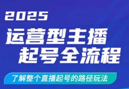 2025运营型主播起号全流程,了解整个直播起号的路径玩法(全程一个半小时,干货满满)|淘骐网赚资源库