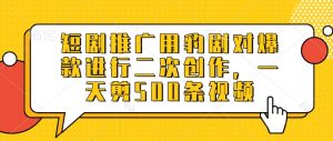 短剧推广用豹剧对爆款进行二次创作，一天剪500条视频|淘骐网赚资源库
