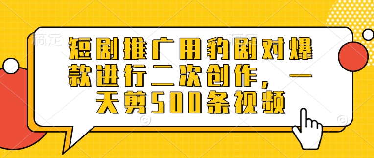 短剧推广用豹剧对爆款进行二次创作,一天剪500条视频|淘骐网赚资源库