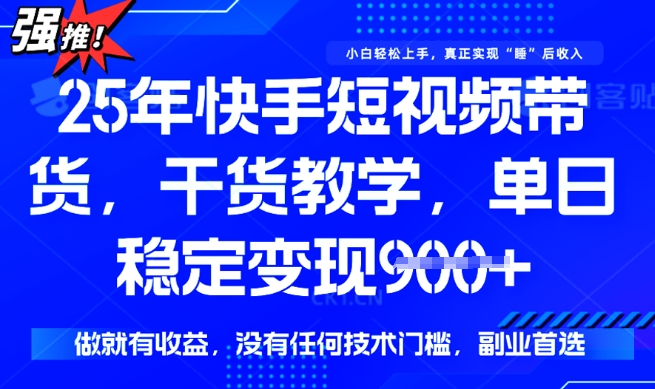 25年最新快手短视频带货,单日稳定变现900+,没有技术门槛,做就有收益【揭秘】|淘骐网赚资源库