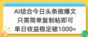 ai结合今日头条做半原创爆款视频,单日收益稳定多张,只需简单复制粘|淘骐网赚资源库