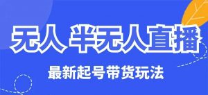 无人半无人直播最新起号带货玩法，全是干货（保姆级教程）|淘骐网赚资源库