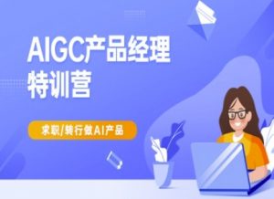 AIGC产品经理特训营-产品经理较教程，求职转行做AI产品|淘骐网赚资源库