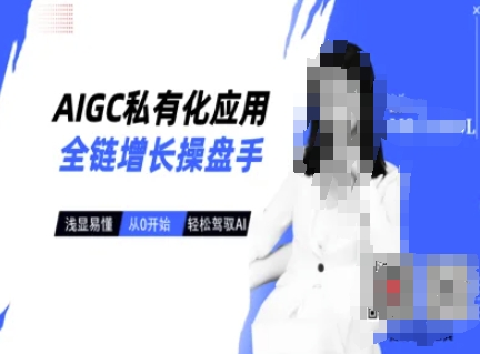 AIGC私有化应用全链增长操盘手，浅显易懂，从0开始轻松，驾驭AI|淘骐网赚资源库
