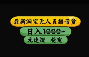 最新淘宝无人直播带货，日入几张，不违规不封号稳定，3月中旬研究的独家技术，操作简单【揭秘】|淘骐网赚资源库