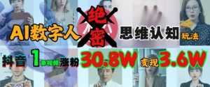 AI数字人绝密思维认知玩法，抖音1条视频涨粉30.8W，变现过W|淘骐网赚资源库