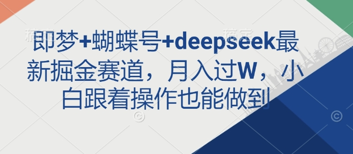 即梦+蝴蝶号+deepseek最新掘金赛道,月入过W,小白跟着操作也能做到|淘骐网赚资源库