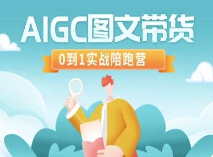 AIGC图文带货,0到1实战陪跑营|淘骐网赚资源库