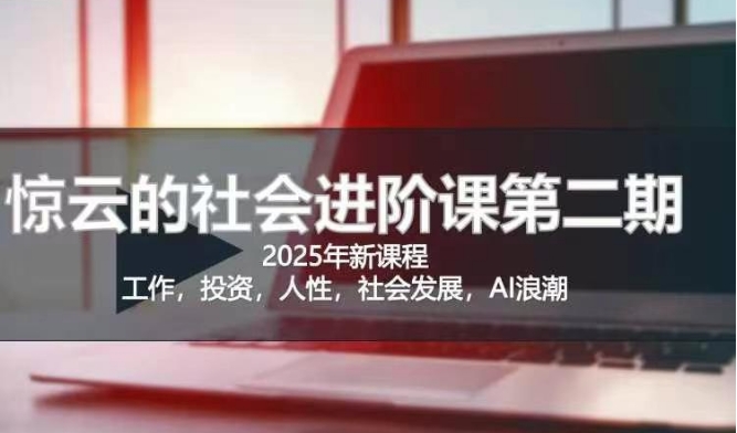 2025惊云社会进阶课(全新课程),如果你要让自己的人生变清晰化社会化的话 这是我必推的一门课|淘骐网赚资源库