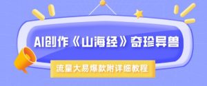 AI创作《山海经》奇珍异兽，超现实画风，流量大易爆款，附详细教程|淘骐网赚资源库