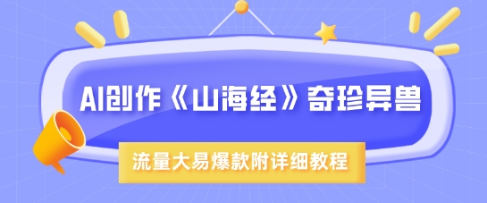 AI创作《山海经》奇珍异兽，超现实画风，流量大易爆款，附详细教程|淘骐网赚资源库