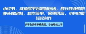 小红书咸鱼多平台定制玩法，各行各业的职业头像定制，制作简单，客单价高，小白也能轻松制作|淘骐网赚资源库