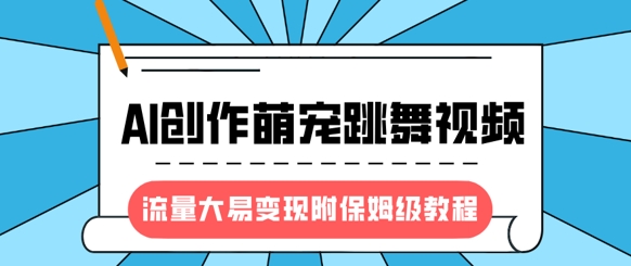 最新风口项目，AI创作萌宠跳舞视频，流量大易变现，附保姆级教程|淘骐网赚资源库