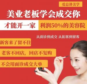 美业老板学会成交，你才能开一家利润50的美容院，从面诊到成交，从拓客到留客|淘骐网赚资源库