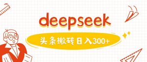 利用deepseek分钟一篇图文，做头条日入3张|淘骐网赚资源库