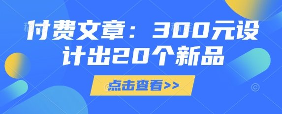 付费文章:300元设计出20个新品|淘骐网赚资源库