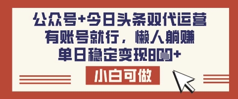 公众号+今日头条双代运营，有账号就行，单日稳定变现8张【揭秘】|淘骐网赚资源库