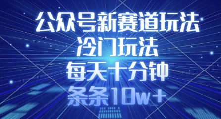 公众号新赛道玩法,冷门玩法,每天十分钟,条条10w+|淘骐网赚资源库