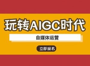 玩转AIGC时代-自媒体运营ai教程|淘骐网赚资源库