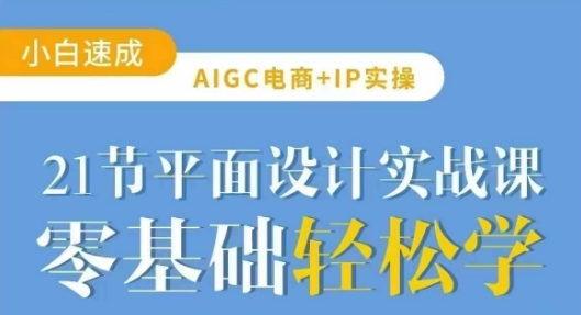 AIGC电商必备实操21节平面设计实战课,教你玩转AI|淘骐网赚资源库