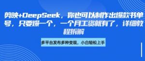 剪映+DeepSeek,你也可以制作出爆款书单号,只要爆一个,一个月工资就有了,详细教程拆解|淘骐网赚资源库
