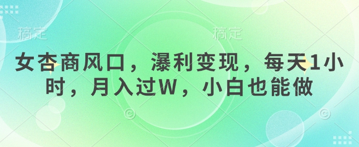 女杏商风口,瀑利变现,每天1小时,月入过W,小白也能做|淘骐网赚资源库