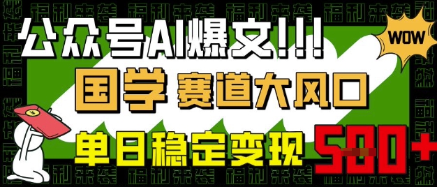 公众号AI爆文,国学赛道大风口,小白轻松上手,单日稳定变现5张|淘骐网赚资源库