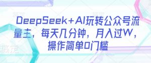 DeepSeek+AI玩转公众号流量主,每天几分钟,月入过W,操作简单0门槛|淘骐网赚资源库