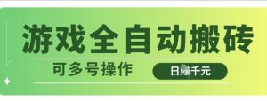 游戏全自动搬砖，解放双手无脑日入多张，可多号操作【揭秘】|淘骐网赚资源库