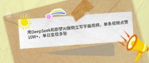 用DeepSeek和即梦AI做倒立写字画视频,单条视频点赞10W+,单日变现多张|淘骐网赚资源库