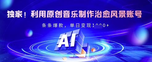 独家!利用原创音乐制作治愈风景账号,条条爆款,单日变现多张|淘骐网赚资源库