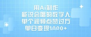 用Ai制作能说会唱的数字人,单个视频点赞过W,单日变现1k|淘骐网赚资源库