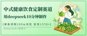 爆火中式健康饮食定制赛道,用deepseek10分钟制作,单条视频100w浏览,单日变现多张|淘骐网赚资源库