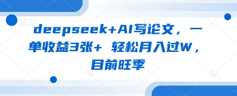 deepseek+AI写论文,一单收益3张+ 轻松月入过W,目前旺季|淘骐网赚资源库