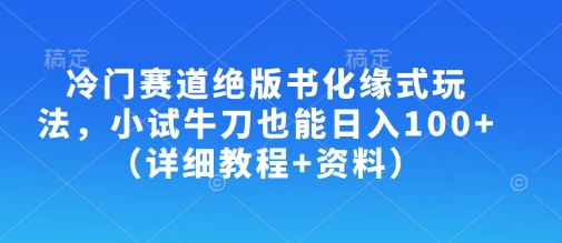 冷门赛道绝版书化缘式玩法，小试牛刀也能日入100+（详细教程+资料）|淘骐网赚资源库