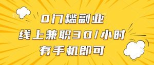 0门槛副业，线上兼职30一小时，有部手机即可【揭秘】|淘骐网赚资源库