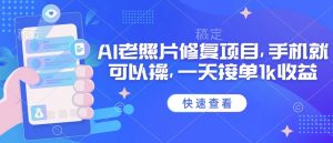 25年最新AI老照片修复项目,手机就可以操,一天接单1k收益|淘骐网赚资源库