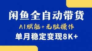 首发【小黄鱼全自动带货】,Ai赋能,无脑操作,单月稳定变现8k+【揭秘】|淘骐网赚资源库