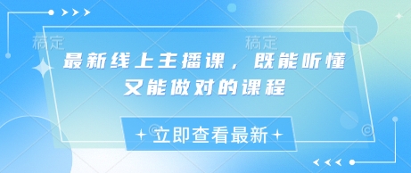 最新线上主播课,既能听懂又能做对的课程|淘骐网赚资源库