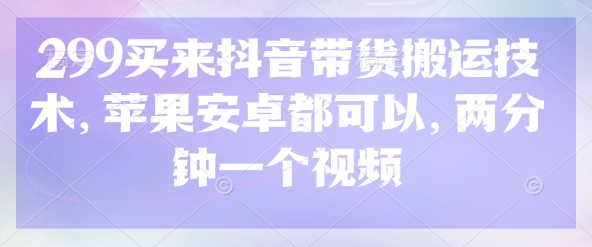 299买来抖音带货搬运技术,苹果安卓都可以,两分钟一个视频|淘骐网赚资源库